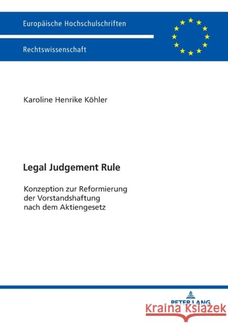 Legal Judgement Rule; Konzeption zur Reformierung der Vorstandshaftung nach dem Aktiengesetz Köhler, Karoline Henrike 9783631744130 Peter Lang Gmbh, Internationaler Verlag Der W