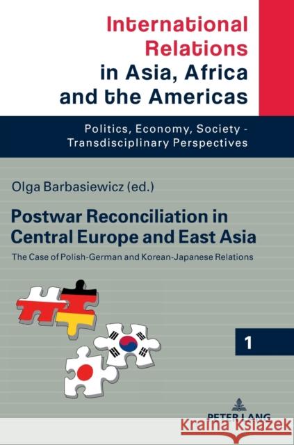 Postwar Reconciliation in Central Europe and East Asia: The Case of Polish-German and Korean-Japanese Relations Olga Barbasiewicz   9783631744529