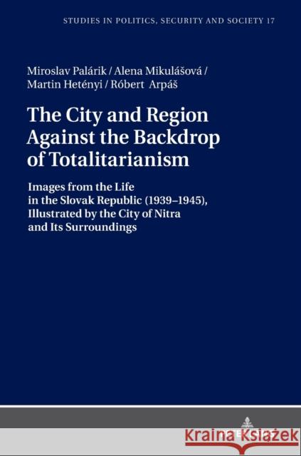 The City and Region Against the Backdrop of Totalitarianism: Images from the Life in the Slovak Republic (1939-1945), Illustrated by the City of Nitra Sulowski, Stanislaw 9783631745816 Peter Lang AG