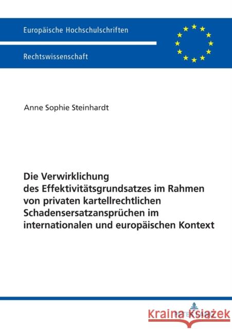 Die Verwirklichung Des Effektivitaetsgrundsatzes Im Rahmen Von Privaten Kartellrechtlichen Schadensersatzanspruechen Im Internationalen Und Europaeisc Steinhardt, Anne Sophie 9783631746370 Peter Lang Gmbh, Internationaler Verlag Der W