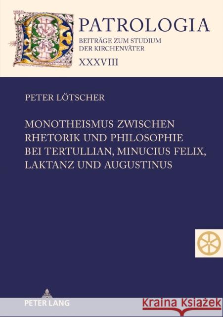 Monotheismus Zwischen Rhetorik Und Philosophie Bei Tertullian, Minucius Felix, Laktanz Und Augustinus Peter Lotscher 9783631747575 Peter Lang Gmbh, Internationaler Verlag Der W