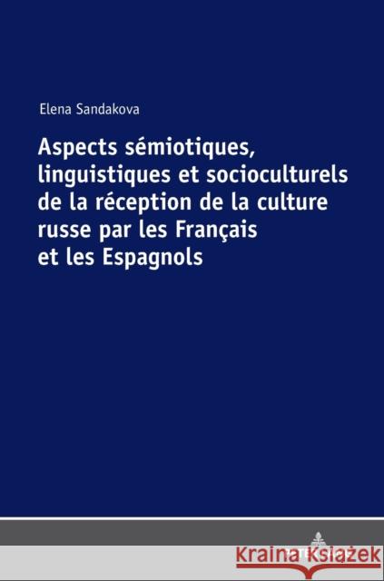 Aspects Sémiotiques, Linguistiques Et Socioculturels de la Réception de la Culture Russe Par Les Français Et Les Espagnols Sandakova, Elena 9783631757475 Peter Lang (JL)