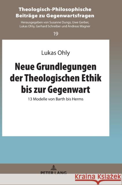 Neue Grundlegungen Der Theologischen Ethik Bis Zur Gegenwart: 13 Modelle Von Barth Bis Herms Ohly, Lukas 9783631758434