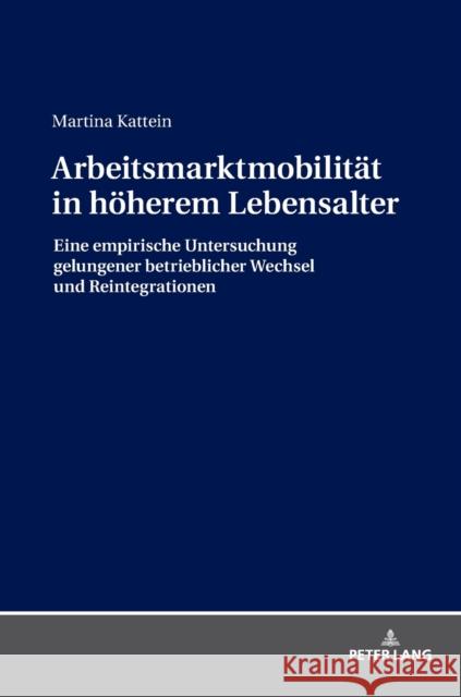 Arbeitsmarktmobilitaet in Hoeherem Lebensalter: Eine Empirische Untersuchung Gelungener Betrieblicher Wechsel Und Reintegrationen Kattein, Martina 9783631763407 Peter Lang Gmbh, Internationaler Verlag Der W