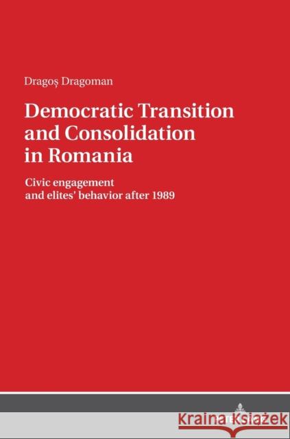 Democratic Transition and Consolidation in Romania: Civic Engagement and Elite Behavior After 1989 Dragoman, Dragos 9783631768594