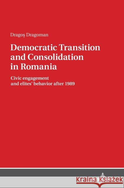 Democratic Transition and Consolidation in Romania: Civic Engagement and Elite Behavior After 1989 Dragoman, Dragos 9783631768594 Peter Lang AG
