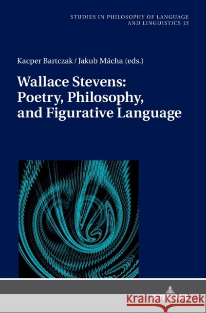 Wallace Stevens: Poetry, Philosophy, and Figurative Language Kacper Bartczak Jakub Macha  9783631769515 Peter Lang AG