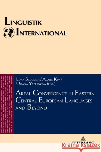 Areal Convergence in Eastern Central European Languages and Beyond Luka Szucsich Agnes Kim Uliana Yazhinova 9783631770115