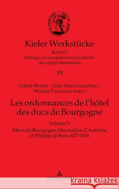 Les ordonnances de l'hôtel des ducs de Bourgogne; Volume 3: Marie de Bourgogne, Maximilien d'Autriche et Philippe le Beau 1477-1506 Bessey, Valérie 9783631770368 Peter Lang (JL)