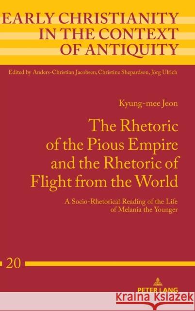 The Rhetoric of the Pious Empire and the Rhetoric of Flight from the World; A Socio-Rhetorical Reading of the Life of Melania the Younger Jeon, Kyung-Mee 9783631770399