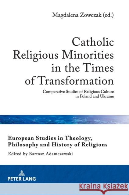 Catholic Religious Minorities in the Times of Transformation: Comparative Studies of Religious Culture in Poland and Ukraine Adamczewski, Bartosz 9783631770405 Peter Lang AG