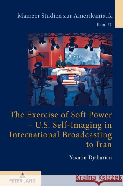 The Exercise of Soft Power - U.S. Self-Imaging in International Broadcasting to Iran Herget, Winfried 9783631771983 Peter Lang AG