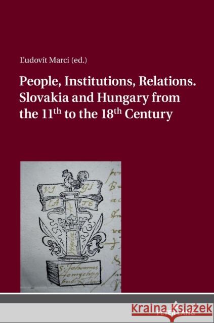 People, Institutions, Relations. Slovakia and Hungary from the 11th to the 18th Century Katarina Racova Ludovit Marci 9783631773574