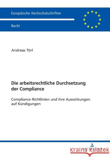 Die Arbeitsrechtliche Durchsetzung Der Compliance: Compliance-Richtlinien Und Ihre Auswirkungen Auf Kuendigungen Törl, Andreas 9783631776933 Peter Lang Ltd. International Academic Publis