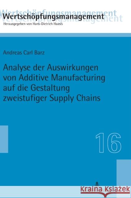 Analyse Der Auswirkungen Von Additive Manufacturing Auf Die Gestaltung Zweistufiger Supply Chains Barz, Andreas Carl 9783631778715 Peter Lang (JL)