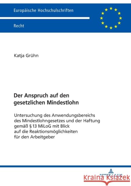 Der Anspruch Auf Den Gesetzlichen Mindestlohn: Untersuchung Des Anwendungsbereichs Des Mindestlohngesetzes Und Der Haftung Gemaeß §13 Milog Mit Blick Grühn, Katja 9783631781982 Peter Lang (JL)