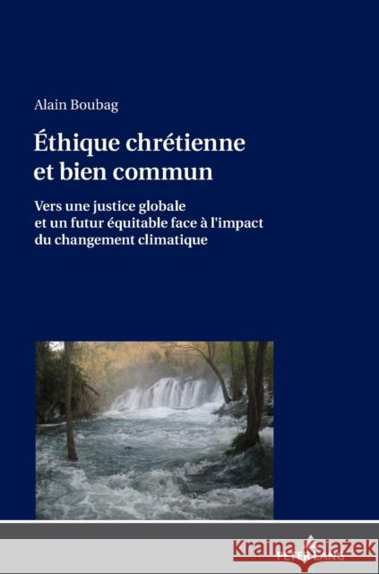 Éthique Chrétienne Et Bien Commun: Vers Une Justice Globale Et Un Futur Équitable Face À l'Impact Du Changement Climatique Boubag, Alain 9783631784860 Peter Lang (JL)