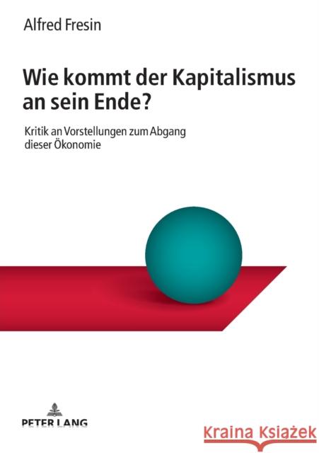 Wie Kommt Der Kapitalismus an Sein Ende?: Kritik an Vorstellungen Zum Abgang Dieser Oekonomie Fresin, Alfred 9783631784907 Peter Lang Ltd. International Academic Publis