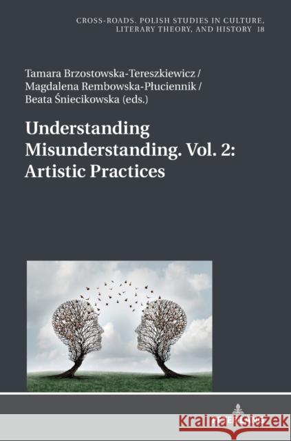 Understanding Misunderstanding. Vol. 2: Artistic Practices Tamara Brzostowska-Tereszkiewicz Magdalena Rembowska-Pluciennik Beata Sniecikowska 9783631785553 Peter Lang AG