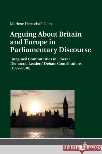 Arguing about Britain and Europe in Parliamentary Discourse: Imagined Communities in Liberal Democrat Leaders' Debate Contributions (1997-2010) Herrschaft-Iden, Marlene 9783631785591 Peter Lang AG