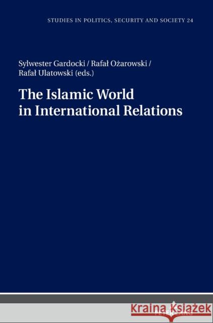 The Islamic World in International Relations Sylwester Gardocki Rafal Ozarowski Rafal Ulatowski 9783631785669