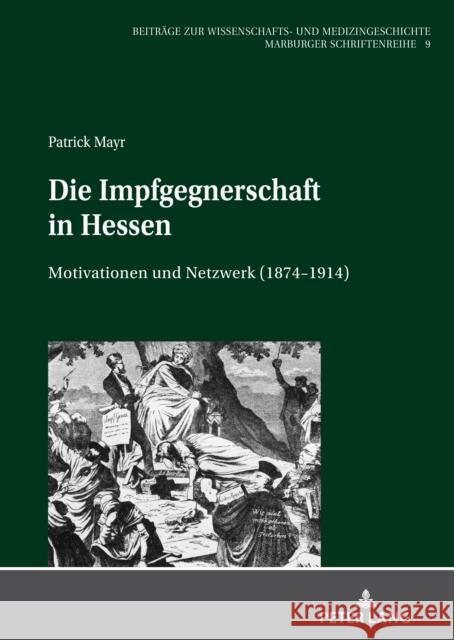 Die Impfgegnerschaft in Hessen: Motivationen Und Netzwerk (1874-1914) Sahmland, Irmtraud 9783631794272