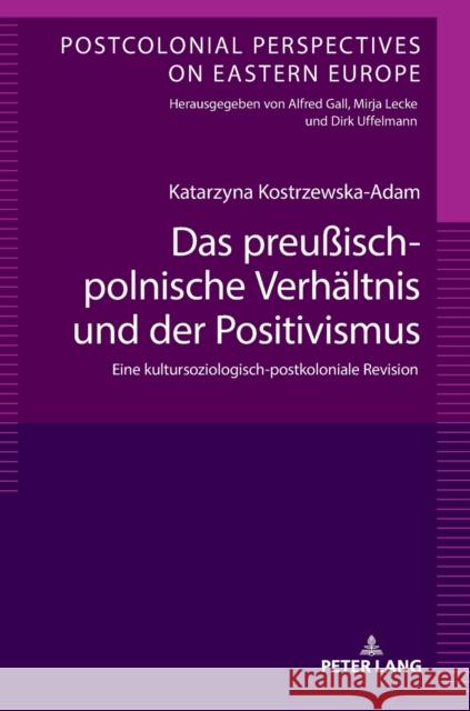 Das Preußisch-Polnische Verhaeltnis Und Der Positivismus: Eine Kultursoziologisch-Postkoloniale Revision Gall, Alfred 9783631797280