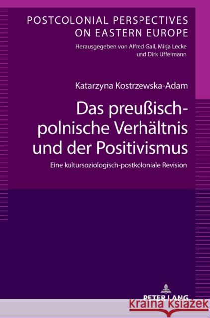 Das Preußisch-Polnische Verhaeltnis Und Der Positivismus: Eine Kultursoziologisch-Postkoloniale Revision Gall, Alfred 9783631797280 Peter Lang Gmbh, Internationaler Verlag Der W