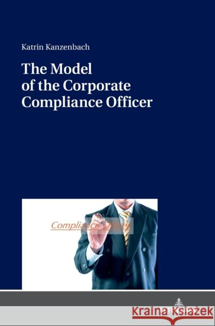 The Model of the Corporate Compliance Officer Kanzenbach, Katrin 9783631798218 Peter Lang Gmbh, Internationaler Verlag Der W