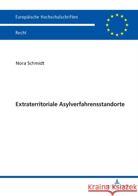 Extraterritoriale Asylverfahrensstandorte: Neue Wege in Der Europaeischen Fluechtlingspolitik Schmidt, Nora 9783631798430 Peter Lang Ltd. International Academic Publis