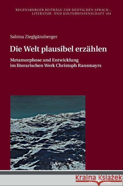 Die Welt Plausibel Erzaehlen: Metamorphose Und Entwicklung Im Literarischen Werk Christoph Ransmayrs Daiber, Jürgen 9783631801130