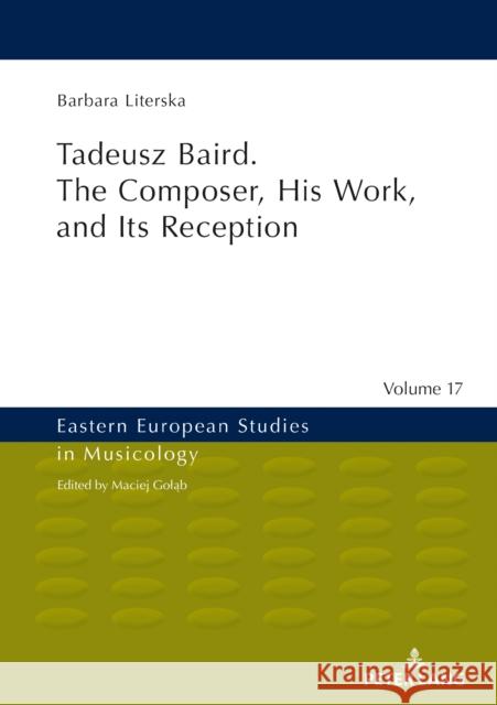 Tadeusz Baird. the Composer, His Work, and Its Reception Golab, Maciej 9783631802847 Peter Lang AG
