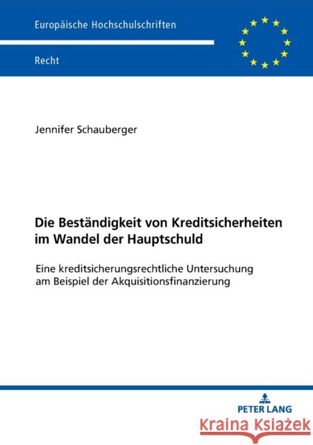 Die Beständigkeit von Kreditsicherheiten im Wandel der Hauptschuld; Eine kreditsicherungsrechtliche Untersuchung am Beispiel der Akquisitionsfinanzier Schauberger, Jennifer 9783631803110