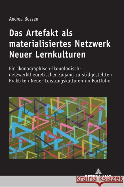 Das Artefakt ALS Materialisiertes Netzwerk Neuer Lernkulturen: Ein Ikonographisch-Ikonologisch-Netzwerktheoretischer Zugang Zu Stillgestellten Praktik Bossen, Andrea 9783631805916