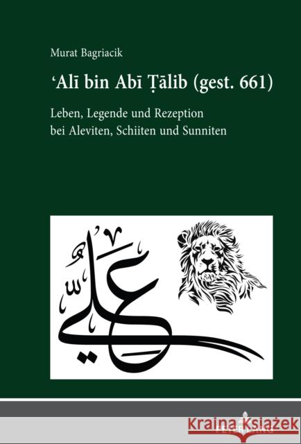 Ali Bin ABI Talib (Gest. 661): Leben, Legende Und Rezeption Bei Aleviten, Schiiten Und Sunniten Bagriacik, Murat 9783631806425 PETER LANG AG