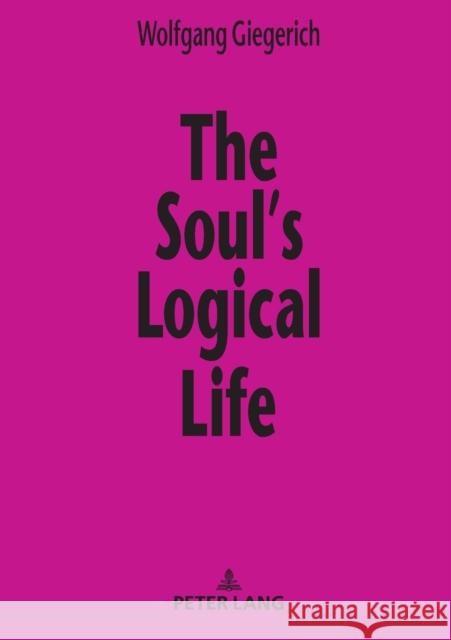 The Soul's Logical Life: Towards a Rigorous Notion of Psychology Giegerich, Wolfgang 9783631806630 Peter Lang AG