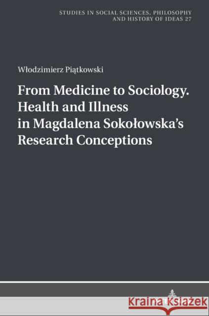 From Medicine to Sociology. Health and Illness in Magdalena Sokolowska's Research Conceptions Wlodzimierz Piatkowski 9783631806661 Peter Lang (JL)