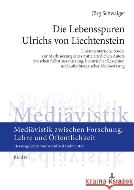 Die Lebensspuren Ulrichs Von Liechtenstein: Dokumentarische Studie Zur Mythisierung Eines Mittelalterlichen Autors Zwischen Selbstinszenierung, Litera Hofmeister, Wernfried 9783631808283