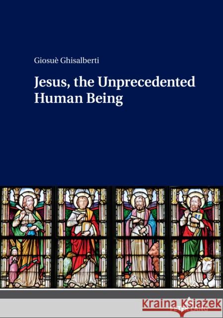 Jesus, the Unprecedented Human Being Giosuè Ghisalberti 9783631808795 Peter Lang (JL)