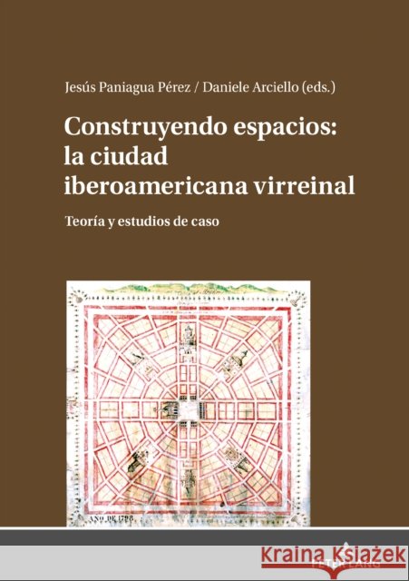 Construyendo Espacios: La Ciudad Iberoamericana Virreinal: Teoría Y Estudios de Caso Paniagua Pérez, Jesús 9783631809471
