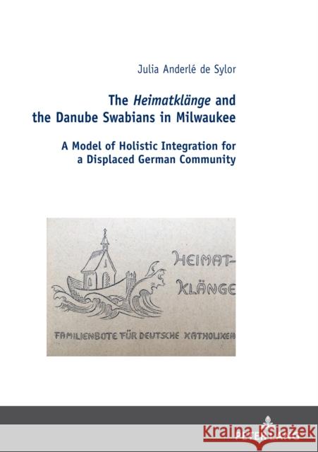 The Heimatklänge and the Danube Swabians in Milwaukee; A Model of Holistic Integration for a Displaced German Community Malecki, Robert 9783631809891 PETER LANG AG