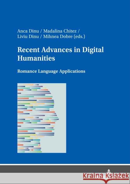 Recent Advances in Digital Humanities: Romance Language Applications Madalina Chitez Anca Dinu Liviu Dinu 9783631811474 Peter Lang Publishing