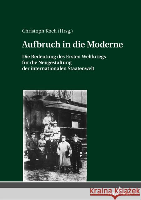 Aufbruch in Die Moderne: Die Bedeutung Des Ersten Weltkriegs Fuer Die Neugestaltung Der Internationalen Staatenwelt Koch, Christoph 9783631811733