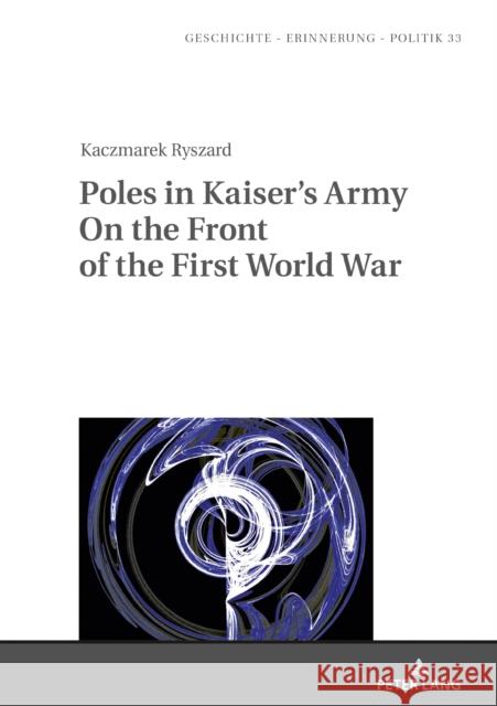 Poles in Kaiser's Army on the Front of the First World War Wolff-Poweska, Anna 9783631814840