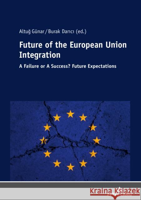 Future of The European Union Integration: : A Failure or A Success? Future Expectations Altug Gunar Burak Darici  9783631815342 