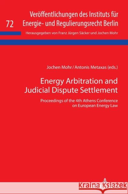 Energy Arbitration and Judicial Dispute Settlement: Proceedings of the 4th Athens Conference on European Energy Law Jochen Mohr Antonis Metaxas  9783631815885 Peter Lang AG