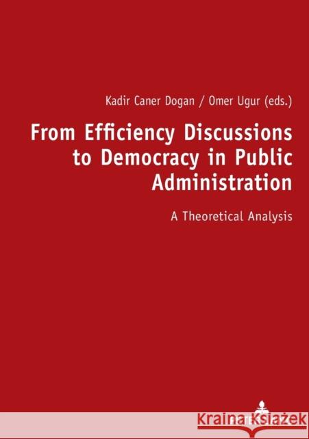 From Efficiency Discussions to Democracy in Public Administration:: A Theoretical Analysis OEmer UGUR Kadir Caner Dogan  9783631817223 Peter Lang AG