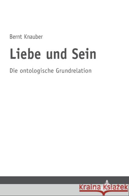 Liebe Und Sein: Die Ontologische Grundrelation Bernt Knauber 9783631818114 Peter Lang Gmbh, Internationaler Verlag Der W