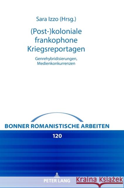 (Post-)Koloniale Frankophone Kriegsreportagen: Genrehybridisierungen, Medienkonkurrenzen Albert, Mechthild 9783631822128