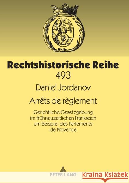 Arrêts de Règlement: Gerichtliche Gesetzgebung Im Fruehneuzeitlichen Frankreich Am Beispiel Des Parlements de Provence Oestmann, Peter 9783631823293